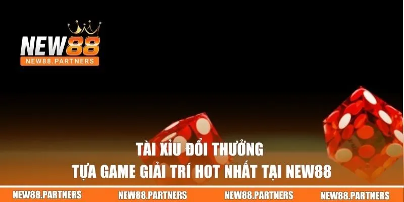 Tài Xỉu Đổi Thưởng | Tựa Game Giải Trí Hot Nhất Tại New88 1 Tài Xỉu đổi thưởng