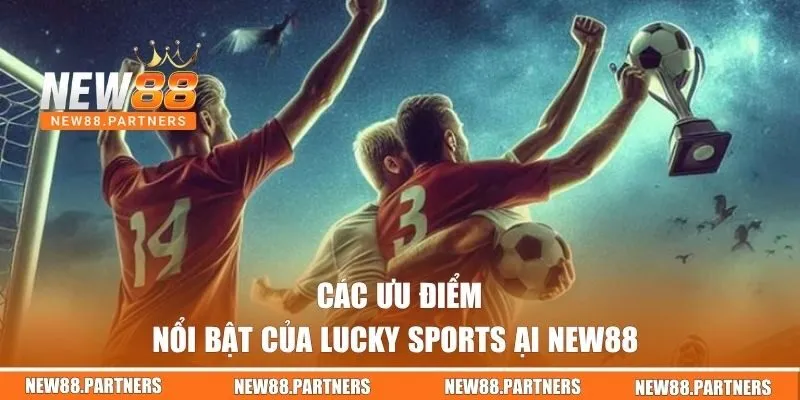 Lucky Sports | Điểm Đến Lý Tưởng Cho Tín Đồ Đam Mê Thể Thao 2 Các ưu điểm nổi bật của Lucky Sports tại New88