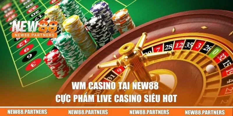 WM Casino Tại New88 | Cực Phẩm Live Casino Siêu Hot! 3 WM Casino